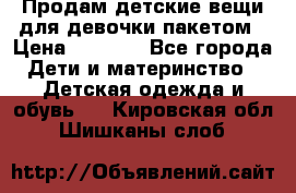 Продам детские вещи для девочки пакетом › Цена ­ 1 000 - Все города Дети и материнство » Детская одежда и обувь   . Кировская обл.,Шишканы слоб.